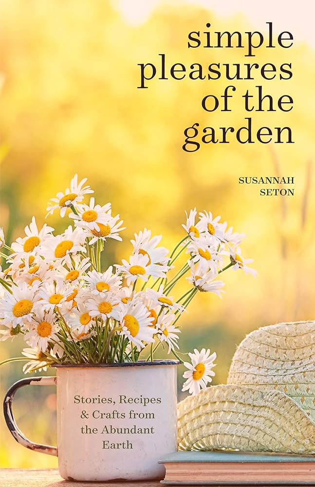 Simple Pleasures of the Garden: A Seasonal Self-Care Book for Living Well Year-Round