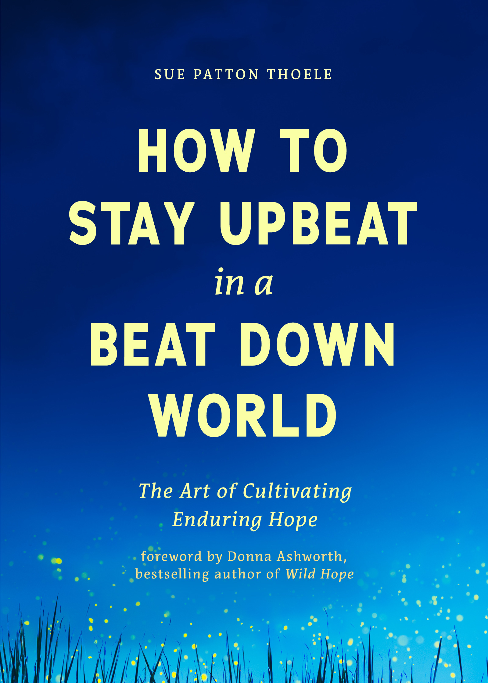 How to Stay Upbeat in a Beat Down World: The Art of Cultivating Enduring Hope