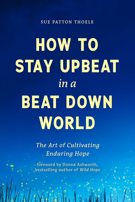 How to Stay Upbeat in a Beat Down World: The Art of Cultivating Enduring Hope