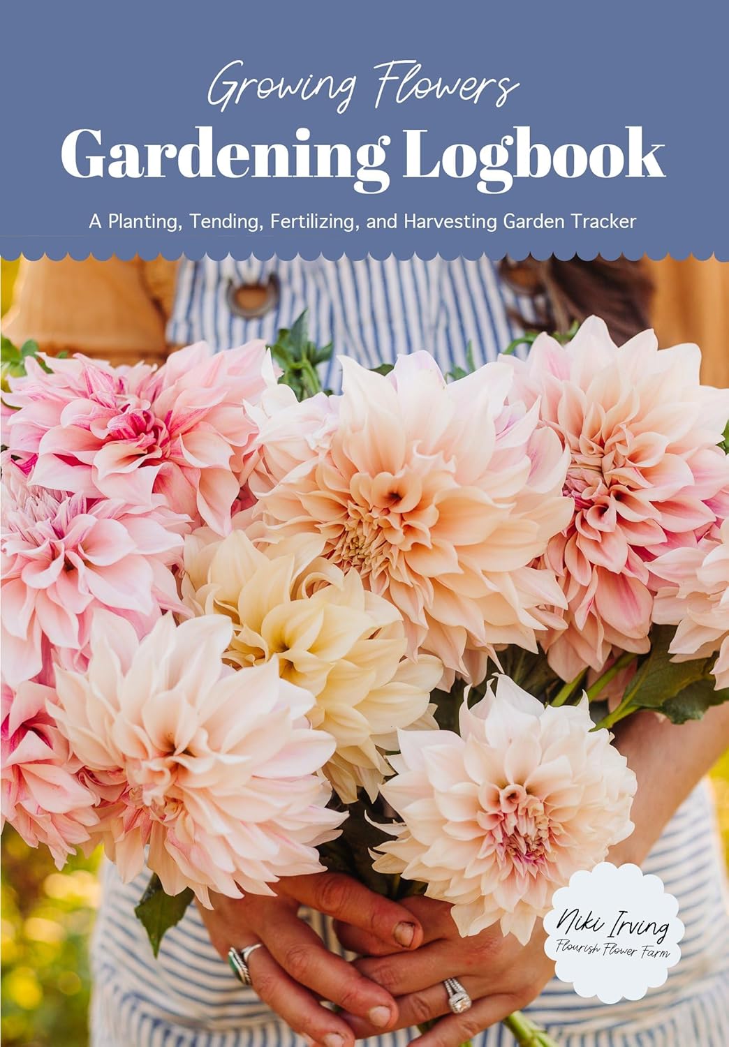 Growing Flowers Gardening Logbook: A Planting, Tending, Fertilizing, and Harvesting Garden Tracker